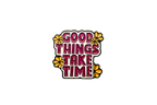 Good things take time