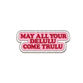 May all your Delulu Come Trulu