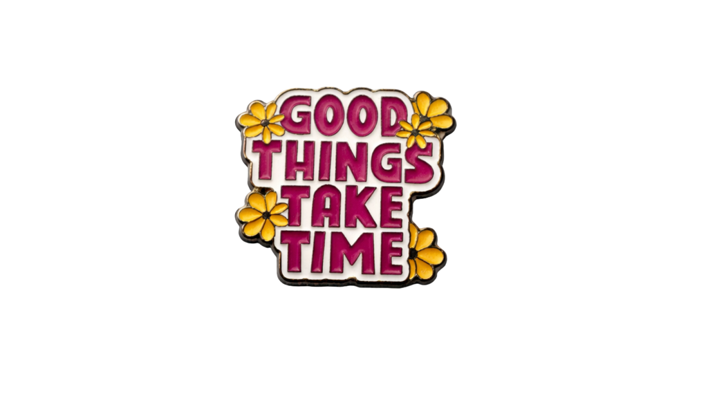 Good things take time